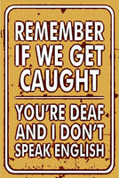 REMEMBER IF WE GET CAUGHT, YOU'RE DEAF FUNNY 8X12 IN SIGN.