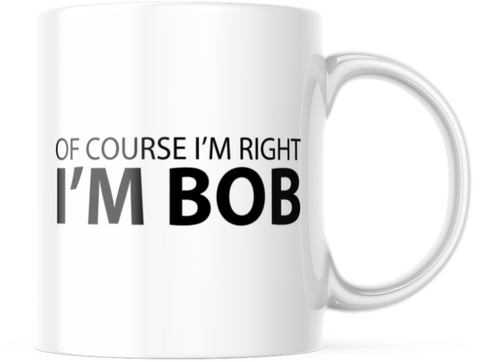 I'm Bob Coffee Mug, Of Course I'm Right Mug, Gift for Dad, Papa, Birthday Gift,