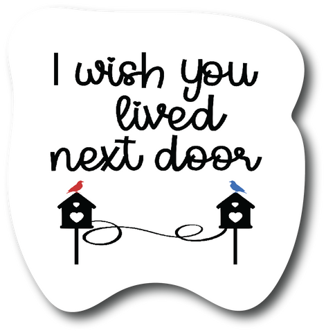 I Wish You Live Next Door 4.5 inch Sticker, Friendship Decal Bestie Gift, PS634