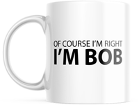 I'm Bob Coffee Mug, Of Course I'm Right Mug, Gift for Dad, Papa, Birthday Gift,