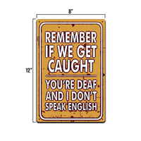 REMEMBER IF WE GET CAUGHT, YOU'RE DEAF FUNNY 8X12 IN SIGN.