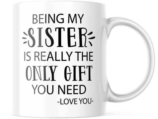 Being My Sister Is Really The Only Gift You Need Love You Funny Coffee Mug