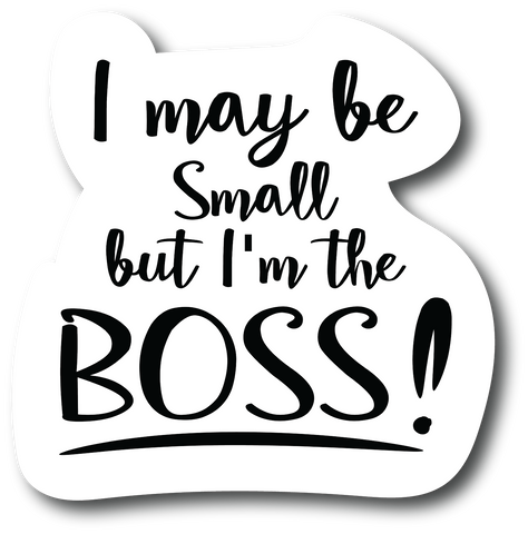 I may be Small But I'm The Boss 4.5 in Laminated Sticker Waterproof Vinyl PS639